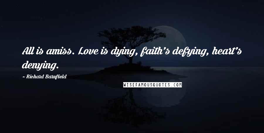 Richard Barnfield Quotes: All is amiss. Love is dying, faith's defying, heart's denying.