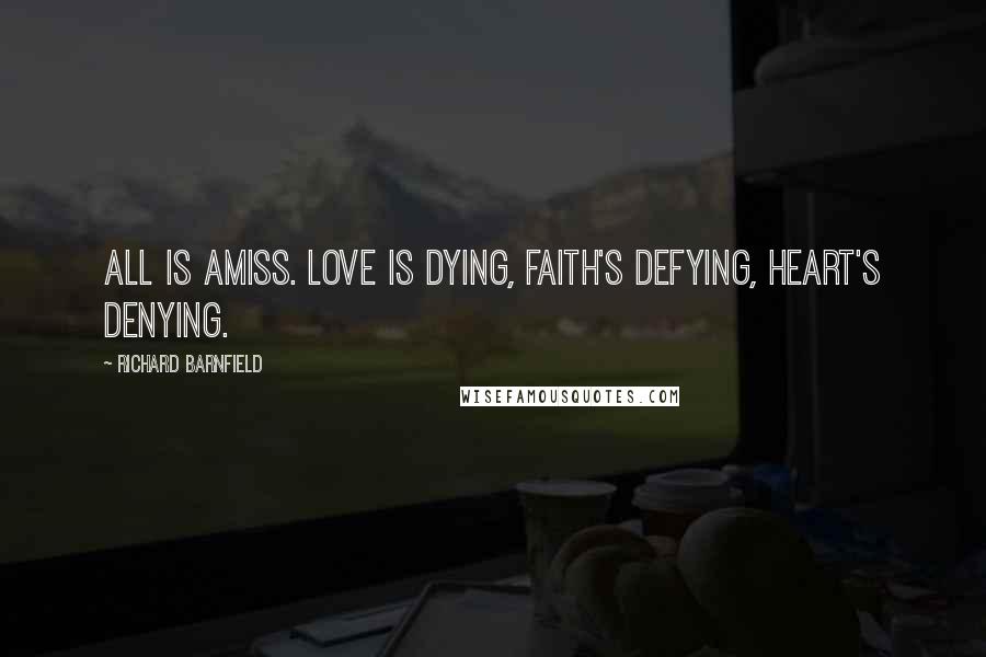 Richard Barnfield Quotes: All is amiss. Love is dying, faith's defying, heart's denying.