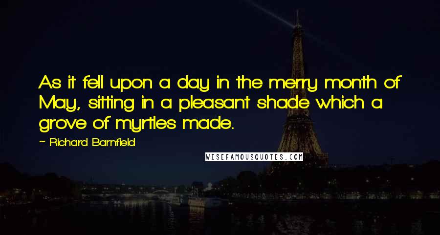 Richard Barnfield Quotes: As it fell upon a day in the merry month of May, sitting in a pleasant shade which a grove of myrtles made.