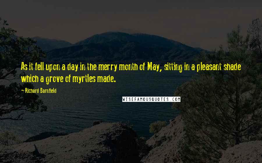 Richard Barnfield Quotes: As it fell upon a day in the merry month of May, sitting in a pleasant shade which a grove of myrtles made.