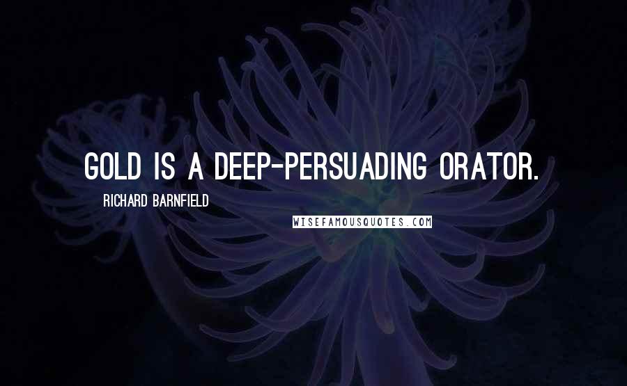 Richard Barnfield Quotes: Gold is a deep-persuading orator.