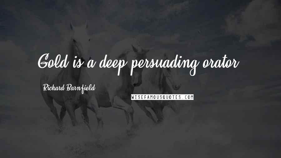 Richard Barnfield Quotes: Gold is a deep-persuading orator.