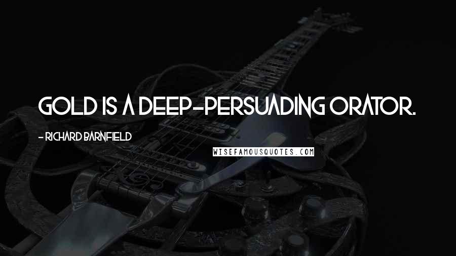 Richard Barnfield Quotes: Gold is a deep-persuading orator.