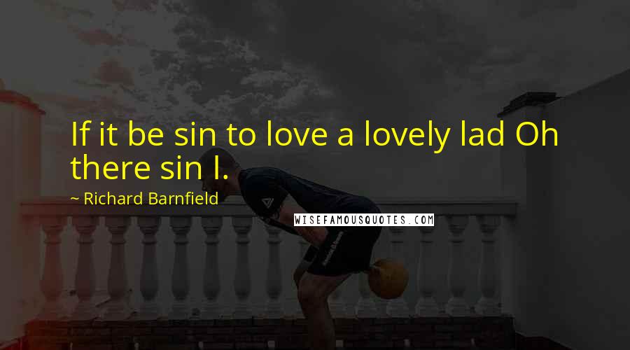 Richard Barnfield Quotes: If it be sin to love a lovely lad Oh there sin I.