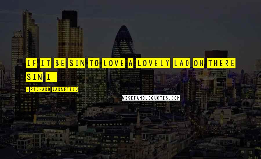 Richard Barnfield Quotes: If it be sin to love a lovely lad Oh there sin I.