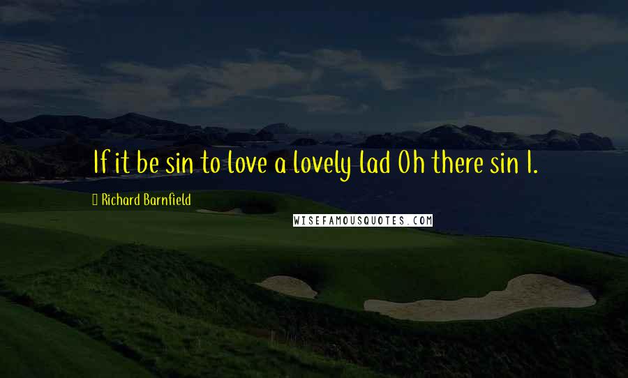 Richard Barnfield Quotes: If it be sin to love a lovely lad Oh there sin I.