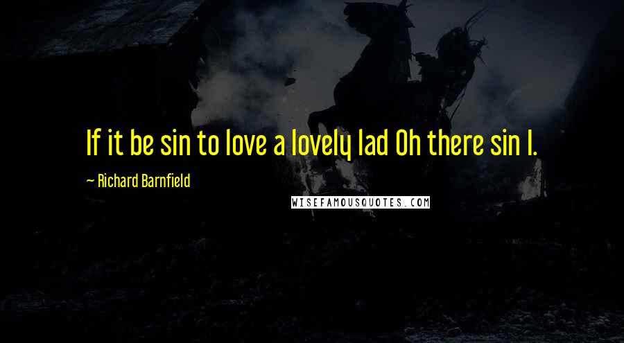 Richard Barnfield Quotes: If it be sin to love a lovely lad Oh there sin I.