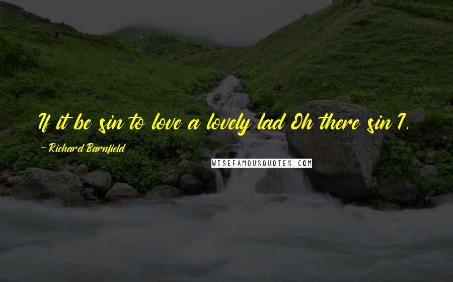 Richard Barnfield Quotes: If it be sin to love a lovely lad Oh there sin I.