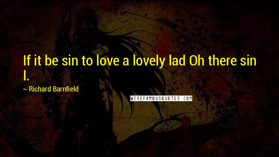 Richard Barnfield Quotes: If it be sin to love a lovely lad Oh there sin I.
