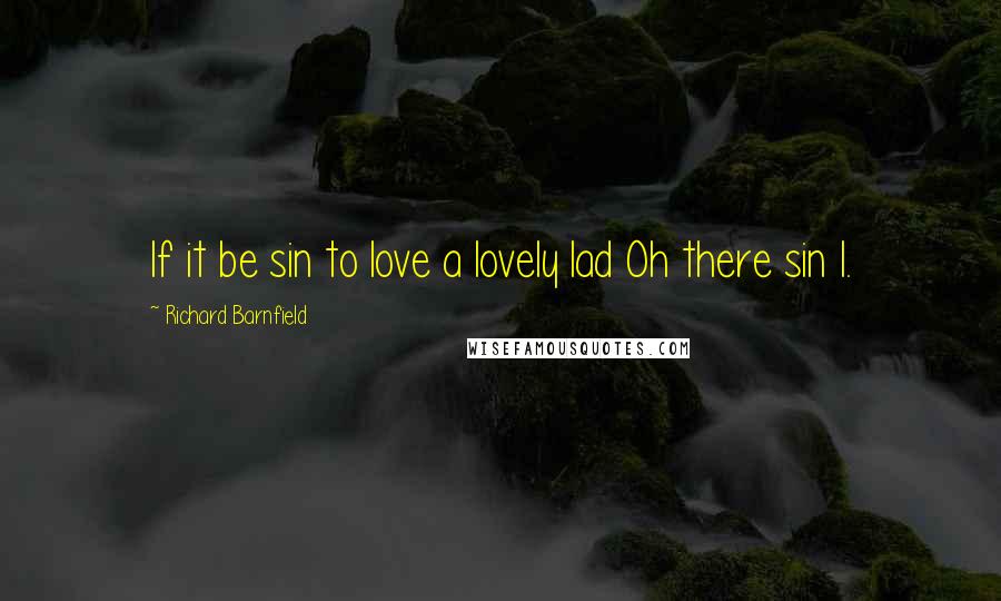 Richard Barnfield Quotes: If it be sin to love a lovely lad Oh there sin I.