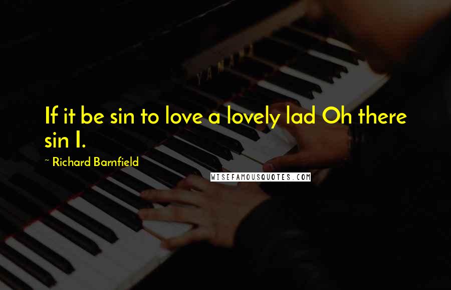 Richard Barnfield Quotes: If it be sin to love a lovely lad Oh there sin I.
