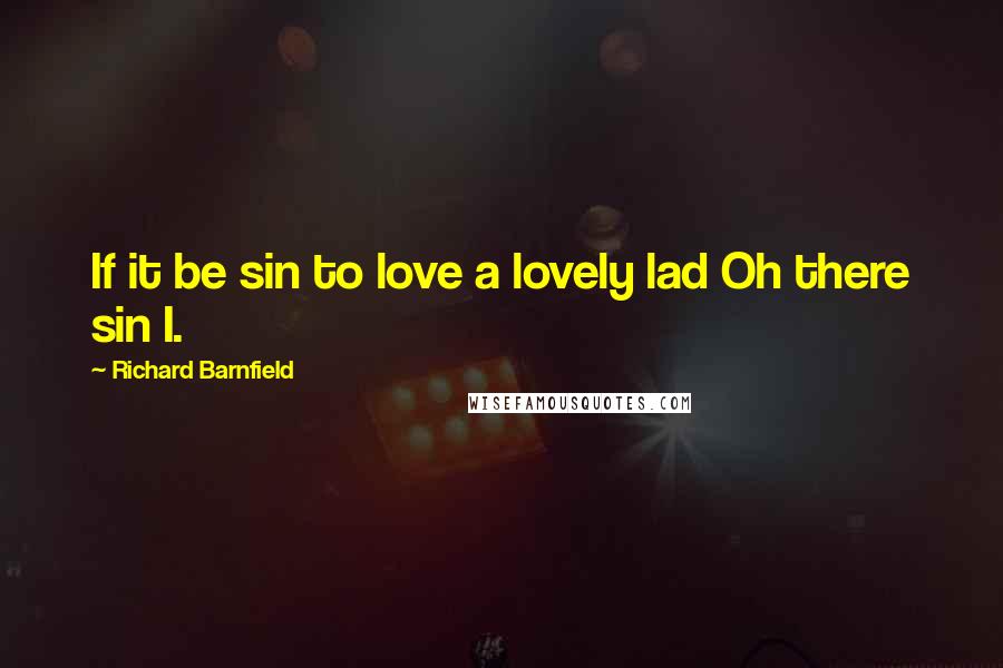 Richard Barnfield Quotes: If it be sin to love a lovely lad Oh there sin I.