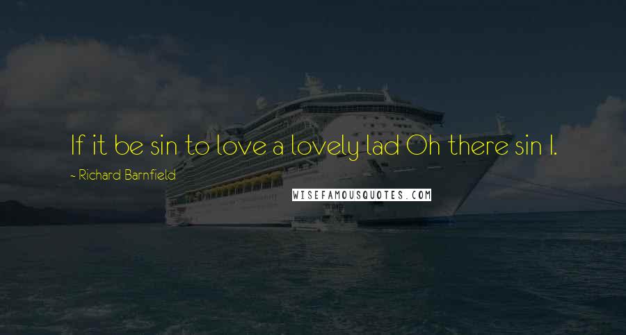 Richard Barnfield Quotes: If it be sin to love a lovely lad Oh there sin I.