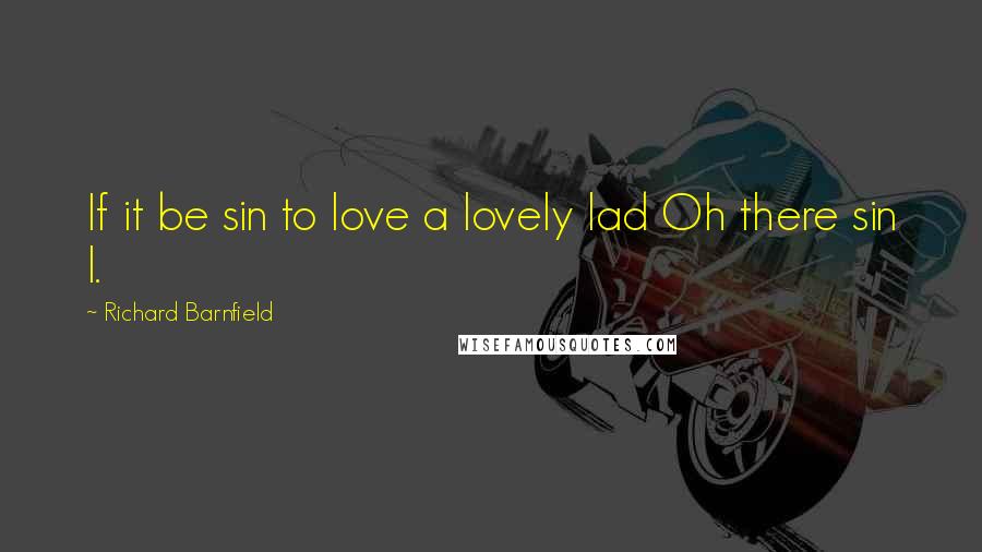 Richard Barnfield Quotes: If it be sin to love a lovely lad Oh there sin I.
