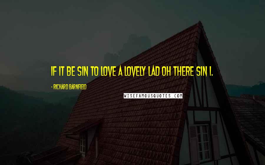 Richard Barnfield Quotes: If it be sin to love a lovely lad Oh there sin I.
