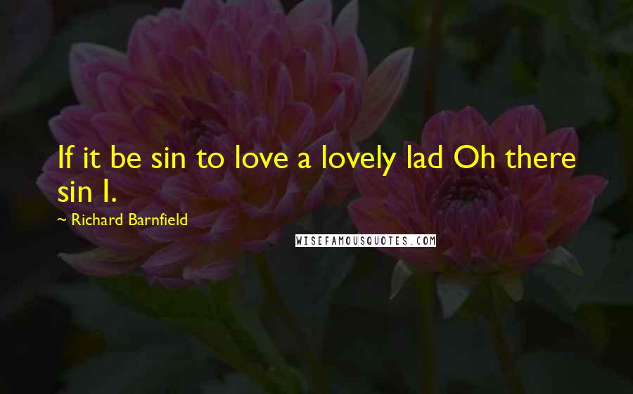 Richard Barnfield Quotes: If it be sin to love a lovely lad Oh there sin I.