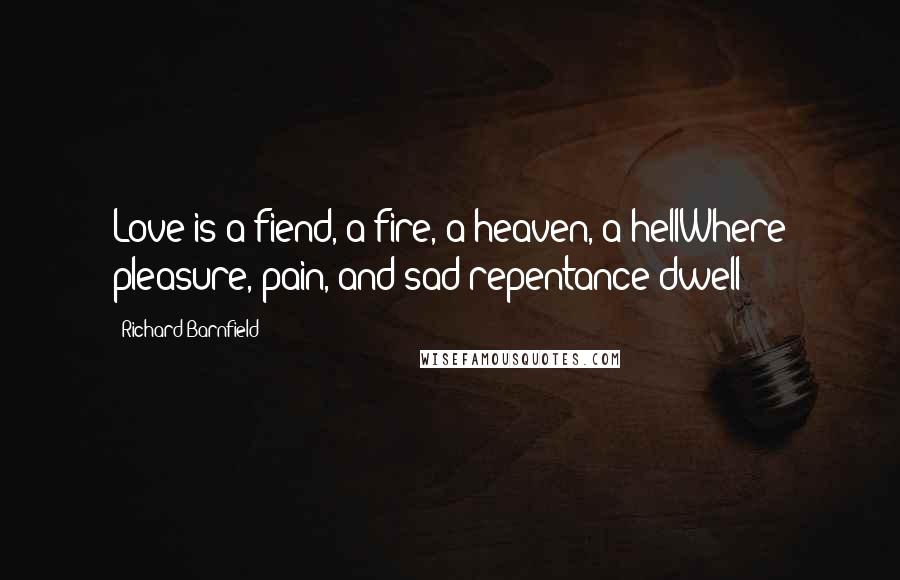 Richard Barnfield Quotes: Love is a fiend, a fire, a heaven, a hellWhere pleasure, pain, and sad repentance dwell