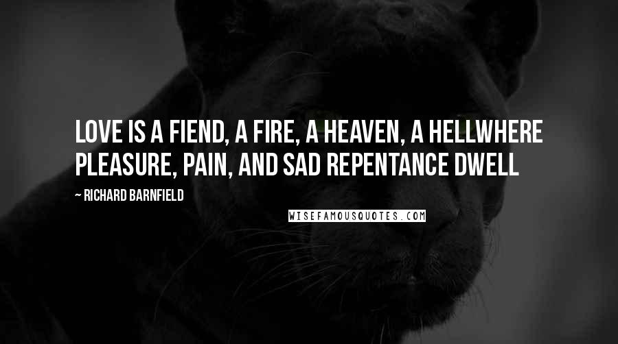 Richard Barnfield Quotes: Love is a fiend, a fire, a heaven, a hellWhere pleasure, pain, and sad repentance dwell