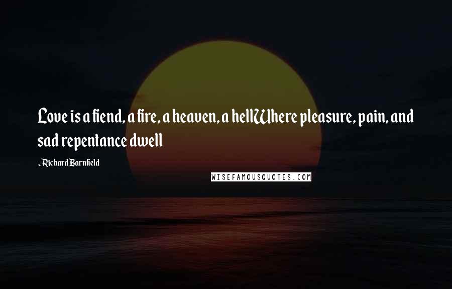 Richard Barnfield Quotes: Love is a fiend, a fire, a heaven, a hellWhere pleasure, pain, and sad repentance dwell