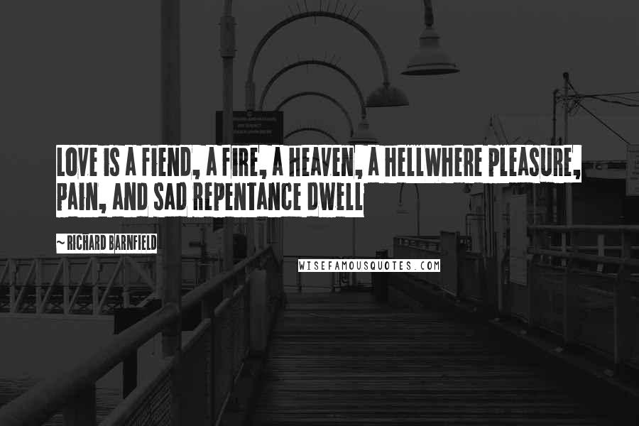 Richard Barnfield Quotes: Love is a fiend, a fire, a heaven, a hellWhere pleasure, pain, and sad repentance dwell