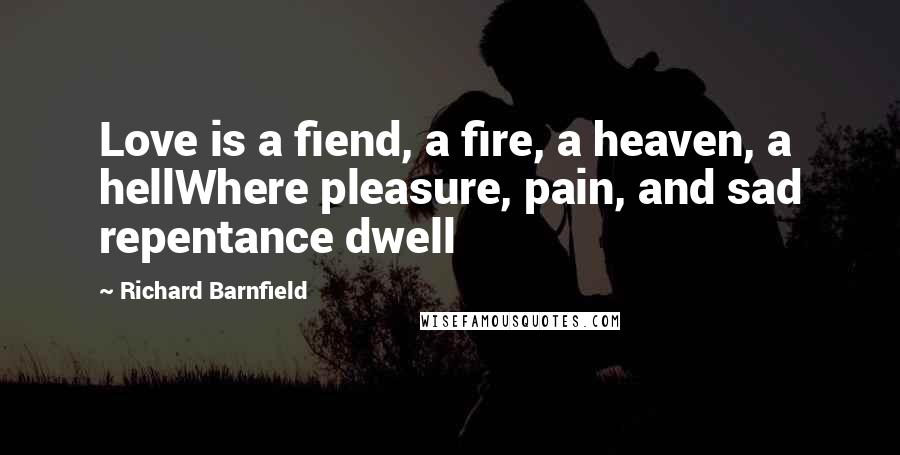 Richard Barnfield Quotes: Love is a fiend, a fire, a heaven, a hellWhere pleasure, pain, and sad repentance dwell