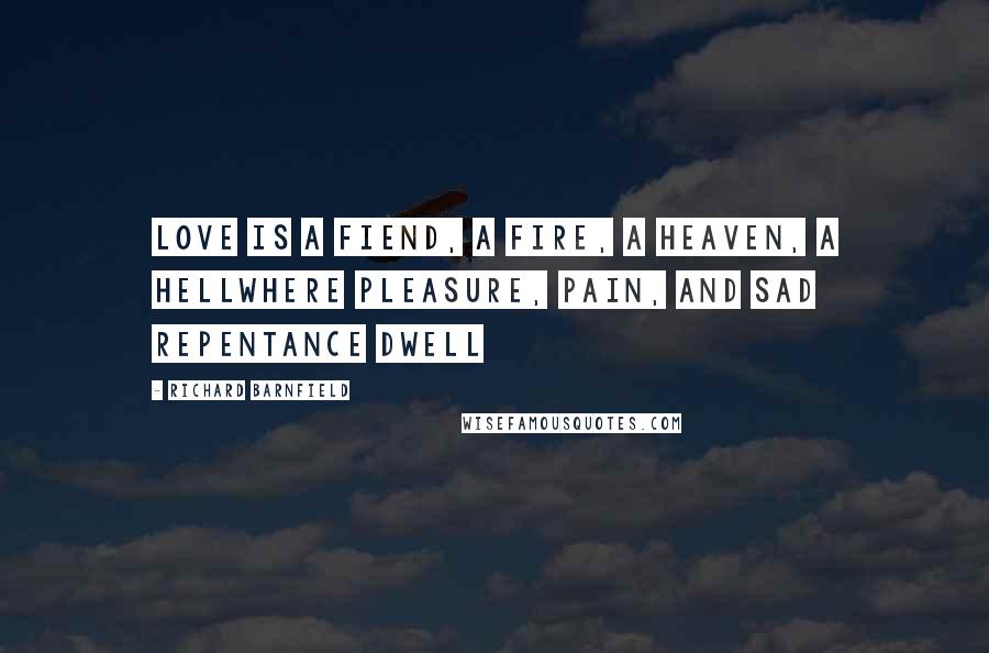 Richard Barnfield Quotes: Love is a fiend, a fire, a heaven, a hellWhere pleasure, pain, and sad repentance dwell