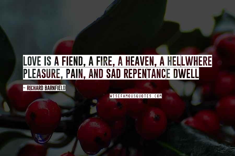 Richard Barnfield Quotes: Love is a fiend, a fire, a heaven, a hellWhere pleasure, pain, and sad repentance dwell