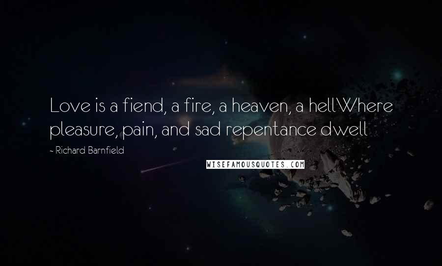 Richard Barnfield Quotes: Love is a fiend, a fire, a heaven, a hellWhere pleasure, pain, and sad repentance dwell