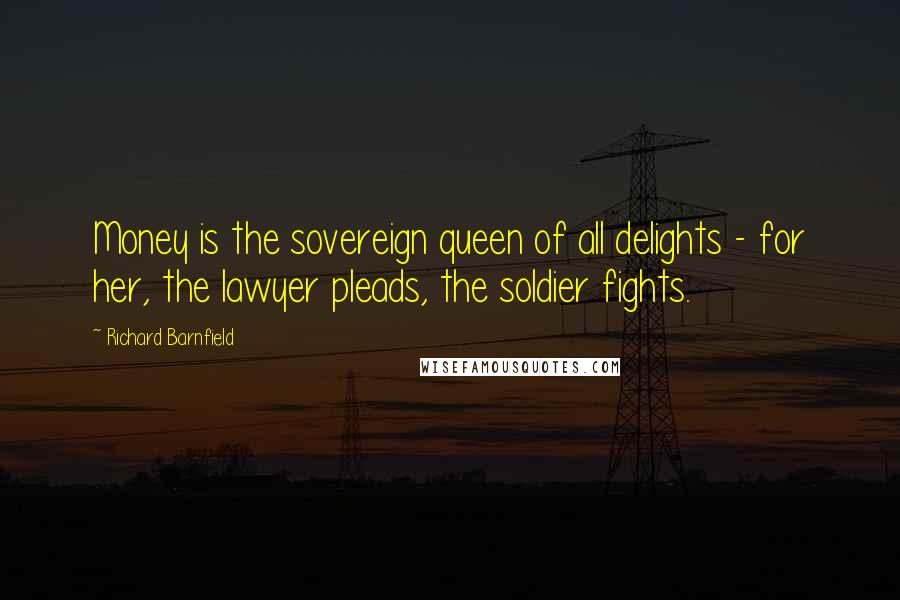 Richard Barnfield Quotes: Money is the sovereign queen of all delights - for her, the lawyer pleads, the soldier fights.