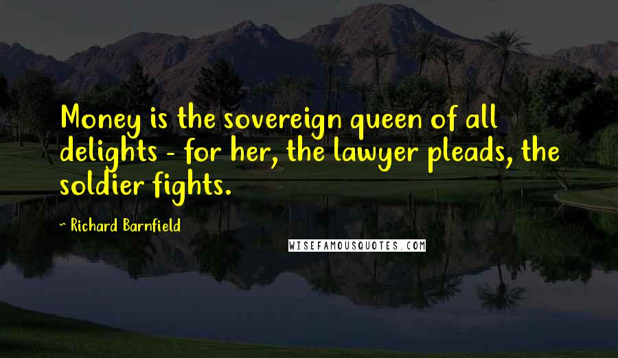 Richard Barnfield Quotes: Money is the sovereign queen of all delights - for her, the lawyer pleads, the soldier fights.