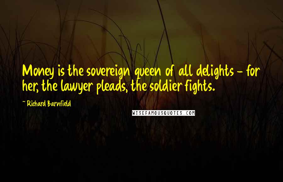 Richard Barnfield Quotes: Money is the sovereign queen of all delights - for her, the lawyer pleads, the soldier fights.