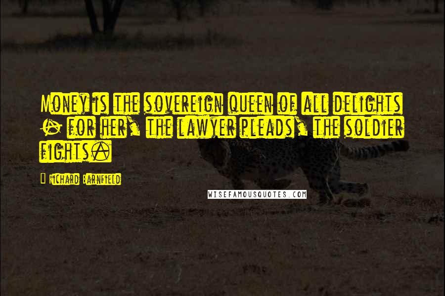 Richard Barnfield Quotes: Money is the sovereign queen of all delights - for her, the lawyer pleads, the soldier fights.
