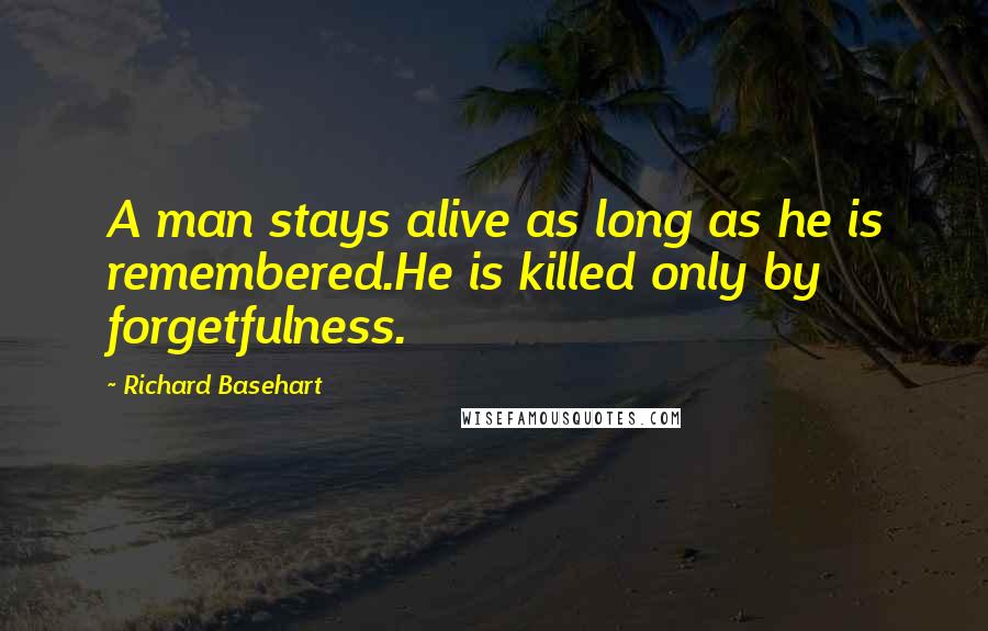 Richard Basehart Quotes: A man stays alive as long as he is remembered.He is killed only by forgetfulness.