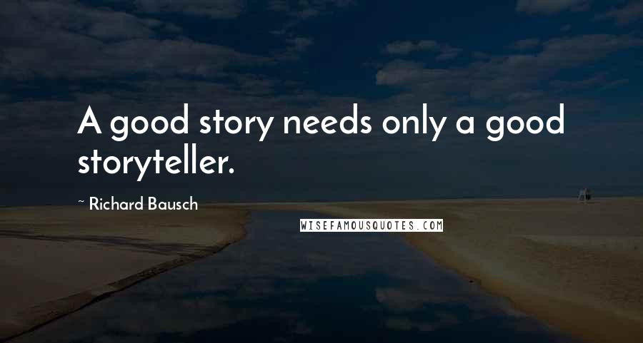 Richard Bausch Quotes: A good story needs only a good storyteller.