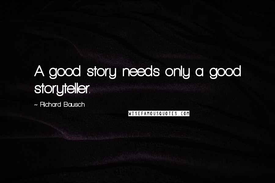 Richard Bausch Quotes: A good story needs only a good storyteller.