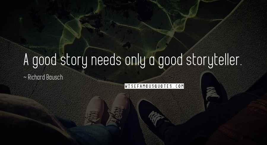 Richard Bausch Quotes: A good story needs only a good storyteller.