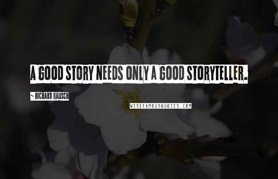 Richard Bausch Quotes: A good story needs only a good storyteller.