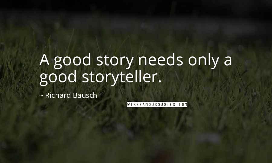 Richard Bausch Quotes: A good story needs only a good storyteller.