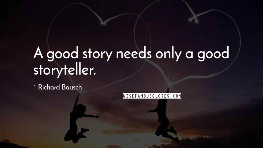 Richard Bausch Quotes: A good story needs only a good storyteller.