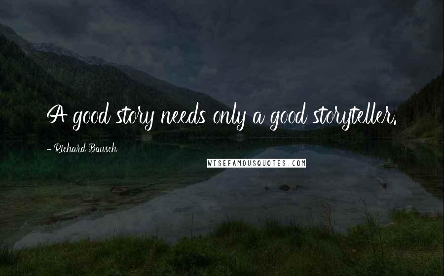 Richard Bausch Quotes: A good story needs only a good storyteller.