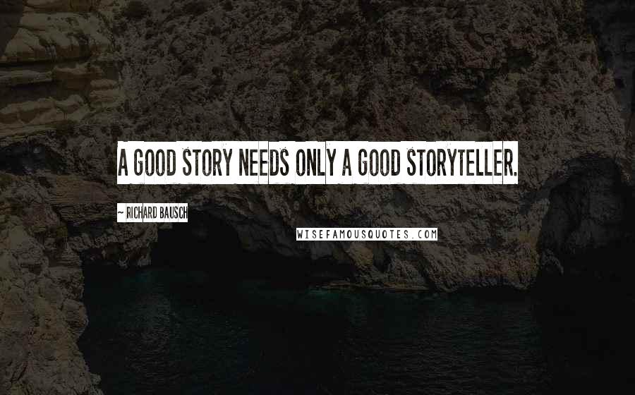 Richard Bausch Quotes: A good story needs only a good storyteller.