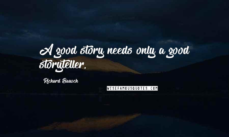 Richard Bausch Quotes: A good story needs only a good storyteller.