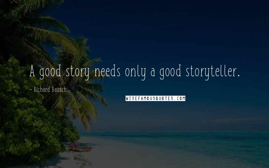 Richard Bausch Quotes: A good story needs only a good storyteller.