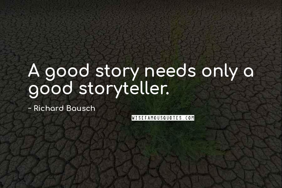 Richard Bausch Quotes: A good story needs only a good storyteller.