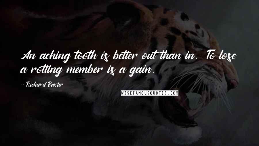 Richard Baxter Quotes: An aching tooth is better out than in. To lose a rotting member is a gain.