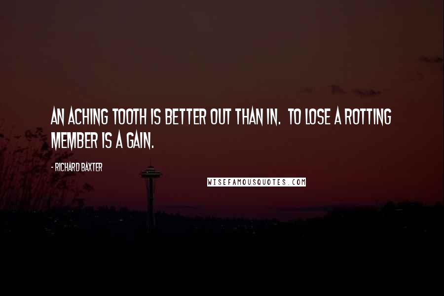 Richard Baxter Quotes: An aching tooth is better out than in. To lose a rotting member is a gain.