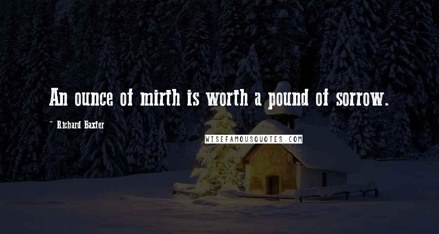 Richard Baxter Quotes: An ounce of mirth is worth a pound of sorrow.