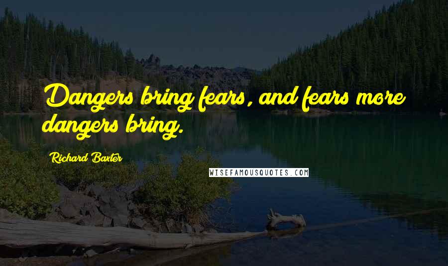 Richard Baxter Quotes: Dangers bring fears, and fears more dangers bring.