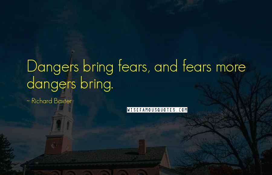 Richard Baxter Quotes: Dangers bring fears, and fears more dangers bring.