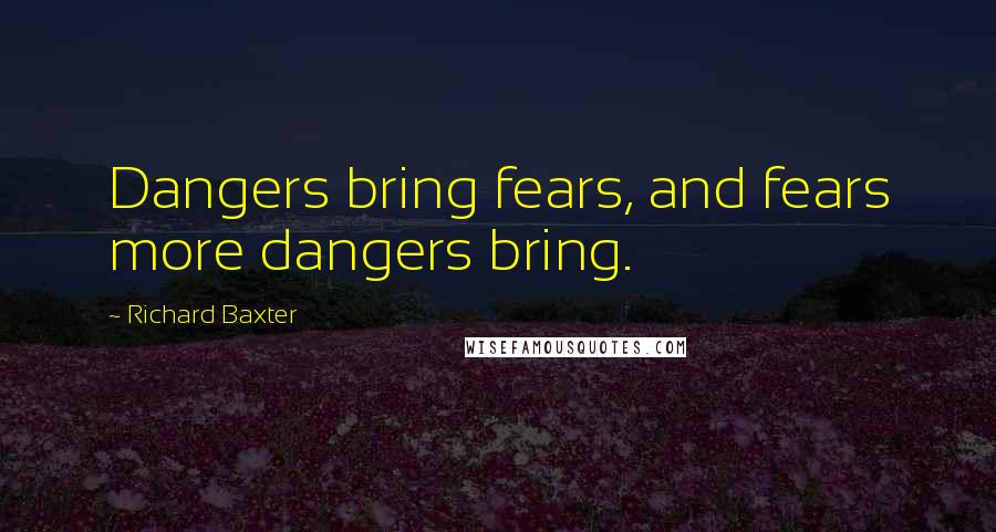 Richard Baxter Quotes: Dangers bring fears, and fears more dangers bring.